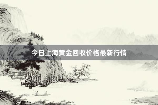 今日上海黄金回收价格最新行情